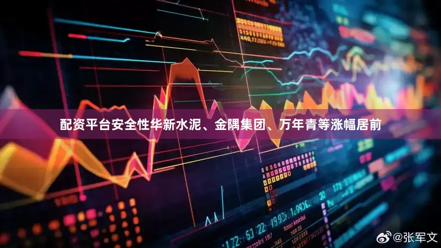 配资平台安全性华新水泥、金隅集团、万年青等涨幅居前