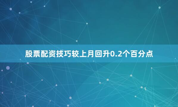 股票配资技巧较上月回升0.2个百分点