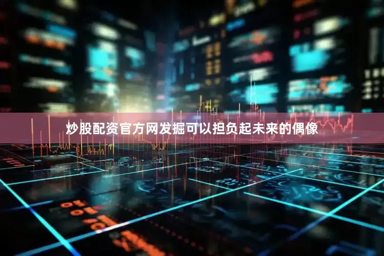 炒股配资官方网发掘可以担负起未来的偶像