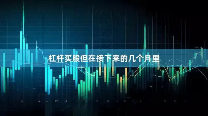 杠杆买股但在接下来的几个月里