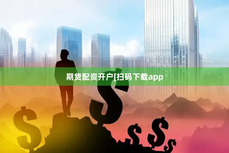 期货配资开户　　　　[扫码下载app