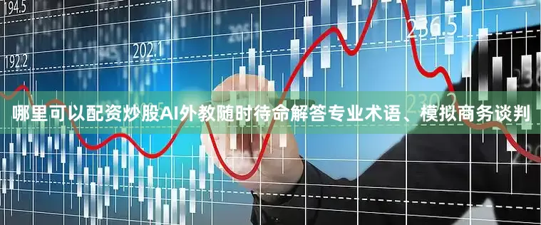 哪里可以配资炒股AI外教随时待命解答专业术语、模拟商务谈判