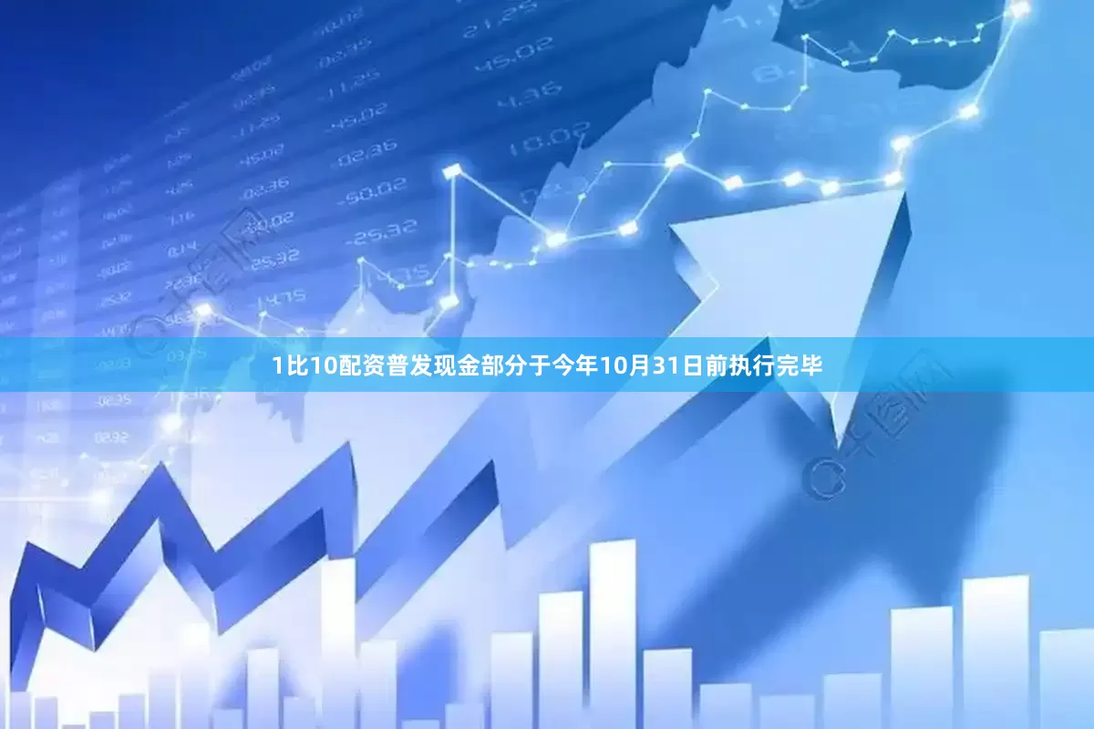 1比10配资普发现金部分于今年10月31日前执行完毕