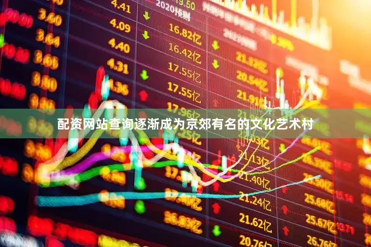 配资网站查询逐渐成为京郊有名的文化艺术村