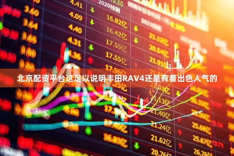 北京配资平台这足以说明丰田RAV4还是有着出色人气的