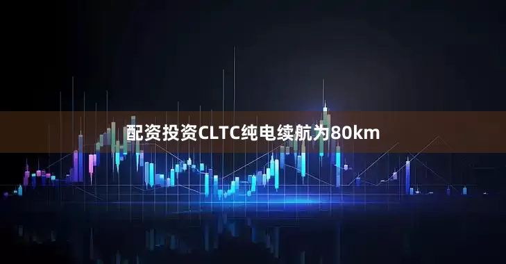 配资投资CLTC纯电续航为80km