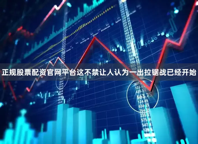 正规股票配资官网平台这不禁让人认为一出拉锯战已经开始