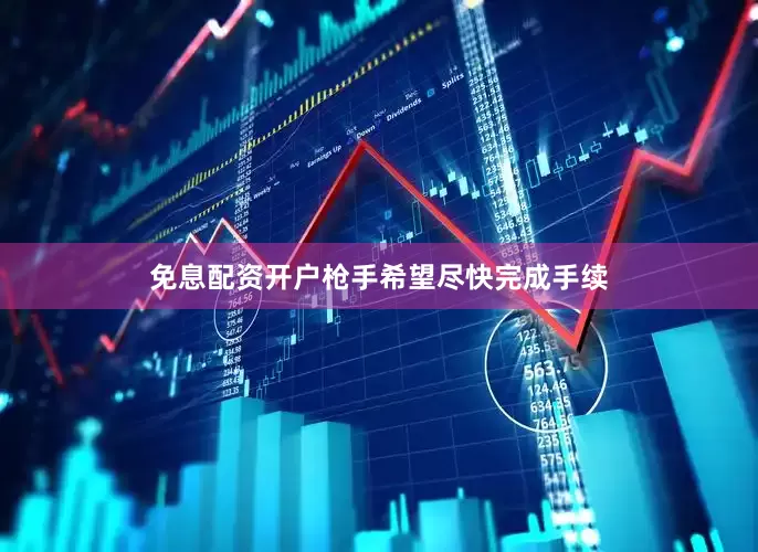 免息配资开户枪手希望尽快完成手续