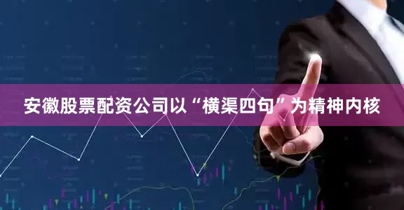 安徽股票配资公司以“横渠四句”为精神内核