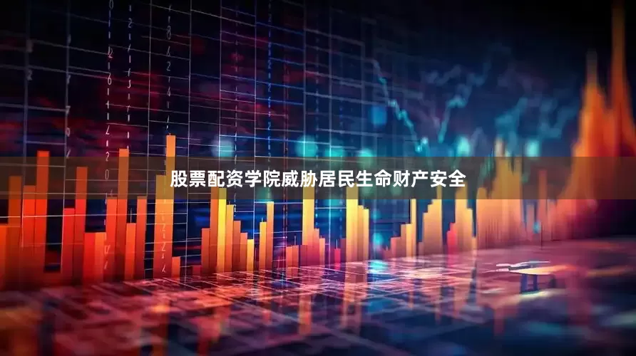 股票配资学院威胁居民生命财产安全
