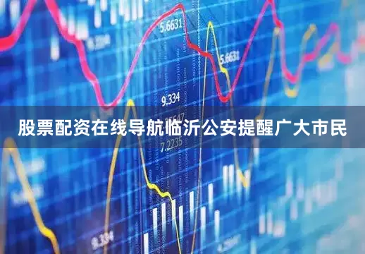 股票配资在线导航临沂公安提醒广大市民