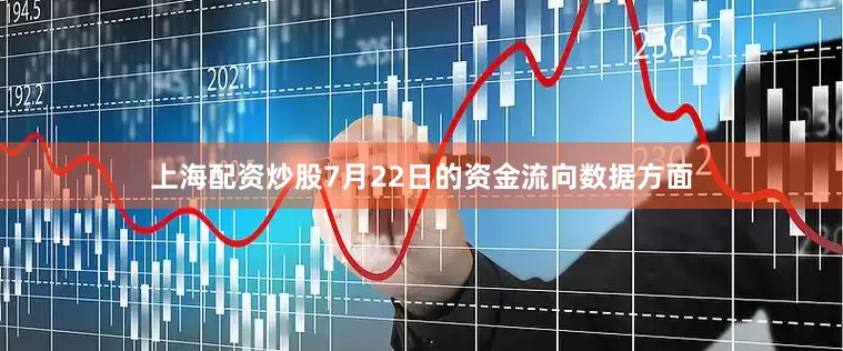 上海配资炒股7月22日的资金流向数据方面