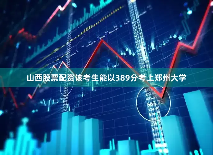 山西股票配资该考生能以389分考上郑州大学