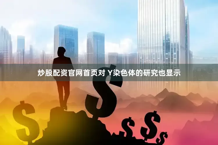 炒股配资官网首页对 Y染色体的研究也显示