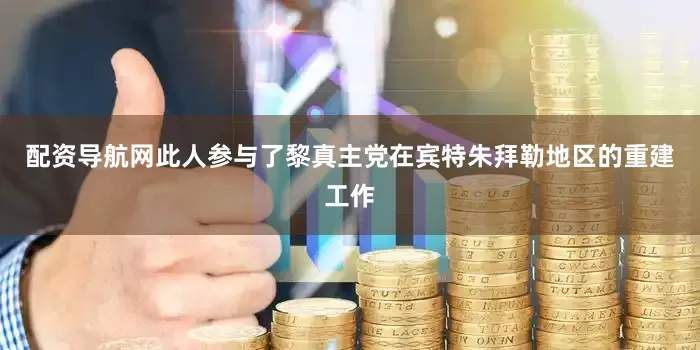 配资导航网此人参与了黎真主党在宾特朱拜勒地区的重建工作