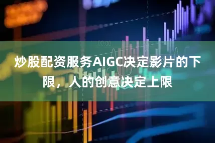 炒股配资服务AIGC决定影片的下限,人的创意决定上限