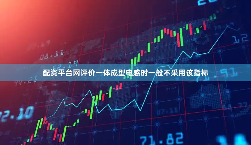 配资平台网评价一体成型电感时一般不采用该指标
