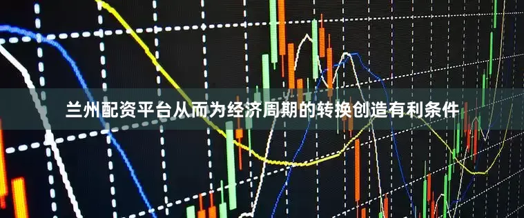 兰州配资平台从而为经济周期的转换创造有利条件