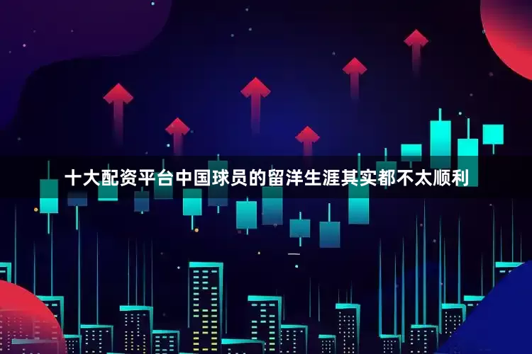 十大配资平台中国球员的留洋生涯其实都不太顺利