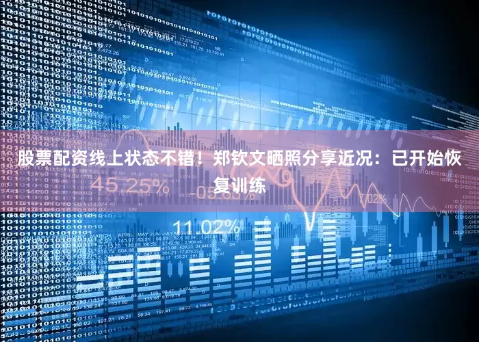 股票配资线上状态不错！郑钦文晒照分享近况：已开始恢复训练