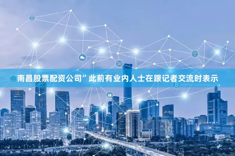 南昌股票配资公司”此前有业内人士在跟记者交流时表示