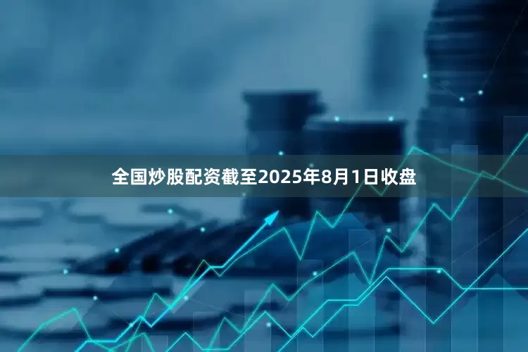 全国炒股配资截至2025年8月1日收盘