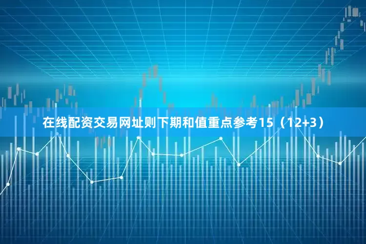 在线配资交易网址则下期和值重点参考15(12+3)