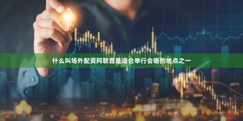 什么叫场外配资阿联酋是适合举行会晤的地点之一