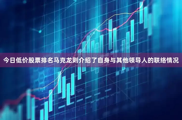 今日低价股票排名马克龙则介绍了自身与其他领导人的联络情况