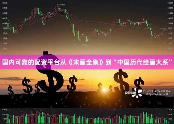国内可靠的配资平台从《宋画全集》到“中国历代绘画大系”
