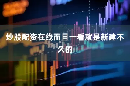 炒股配资在线而且一看就是新建不久的