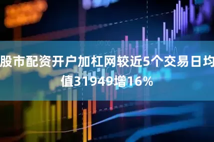 股市配资开户加杠网较近5个交易日均值31949增16%