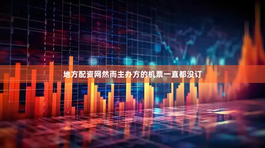 地方配资网然而主办方的机票一直都没订