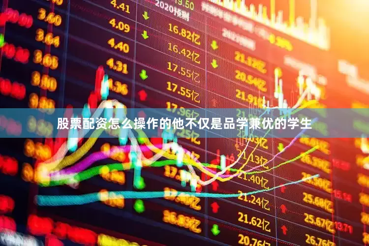 股票配资怎么操作的他不仅是品学兼优的学生