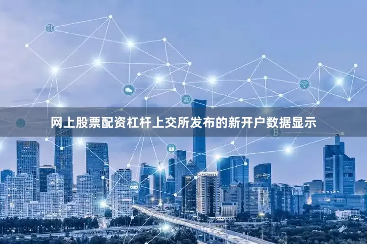 网上股票配资杠杆上交所发布的新开户数据显示