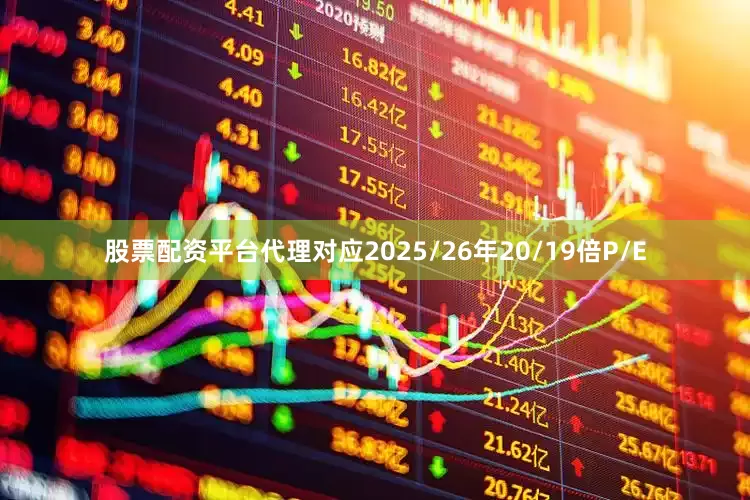 股票配资平台代理对应2025/26年20/19倍P/E