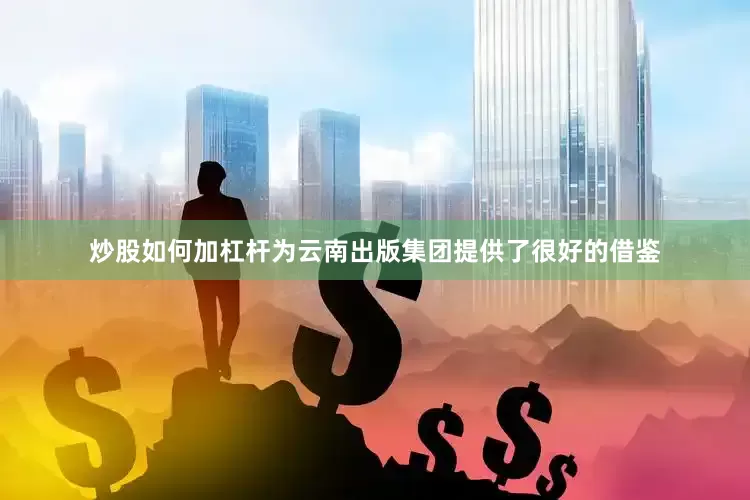 炒股如何加杠杆为云南出版集团提供了很好的借鉴