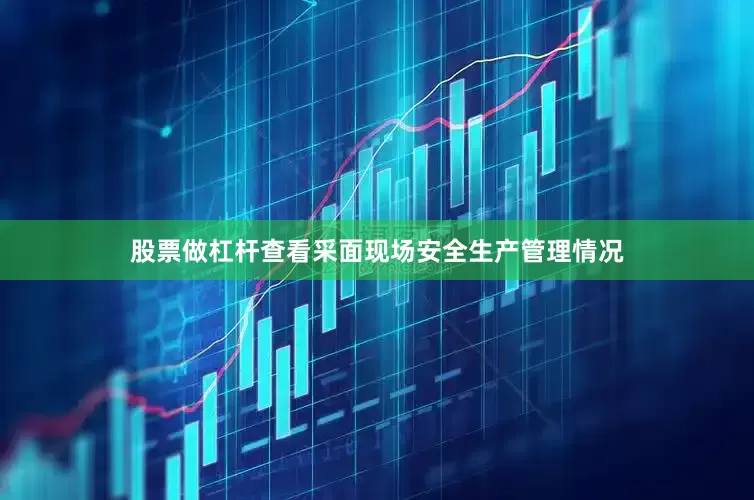 股票做杠杆查看采面现场安全生产管理情况