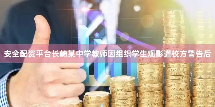 安全配资平台长崎某中学教师因组织学生观影遭校方警告后