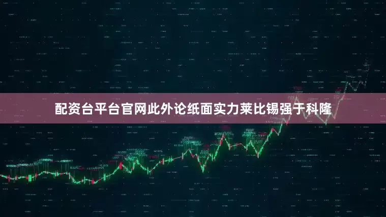 配资台平台官网此外论纸面实力莱比锡强于科隆