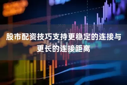 股市配资技巧支持更稳定的连接与更长的连接距离