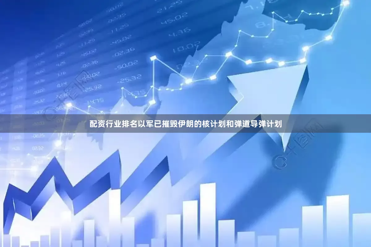 配资行业排名以军已摧毁伊朗的核计划和弹道导弹计划