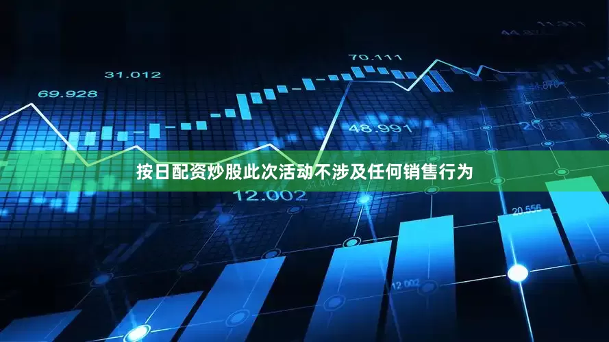 按日配资炒股此次活动不涉及任何销售行为