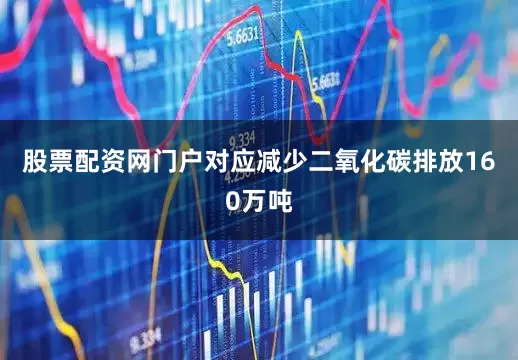 股票配资网门户对应减少二氧化碳排放160万吨