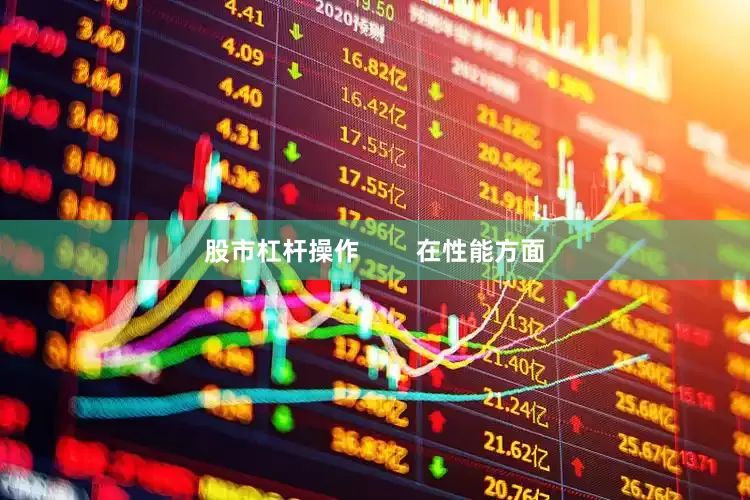 股市杠杆操作        在性能方面