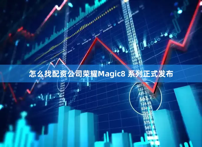 怎么找配资公司荣耀Magic8 系列正式发布
