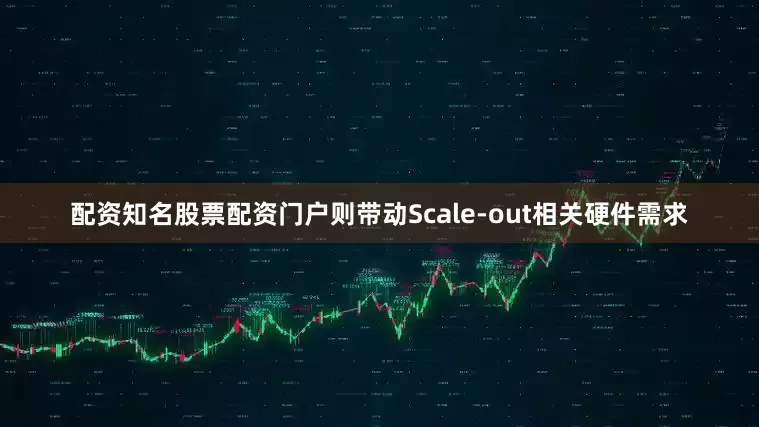 配资知名股票配资门户则带动Scale-out相关硬件需求