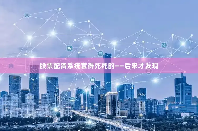 股票配资系统套得死死的——后来才发现
