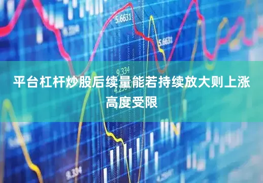 平台杠杆炒股后续量能若持续放大则上涨高度受限