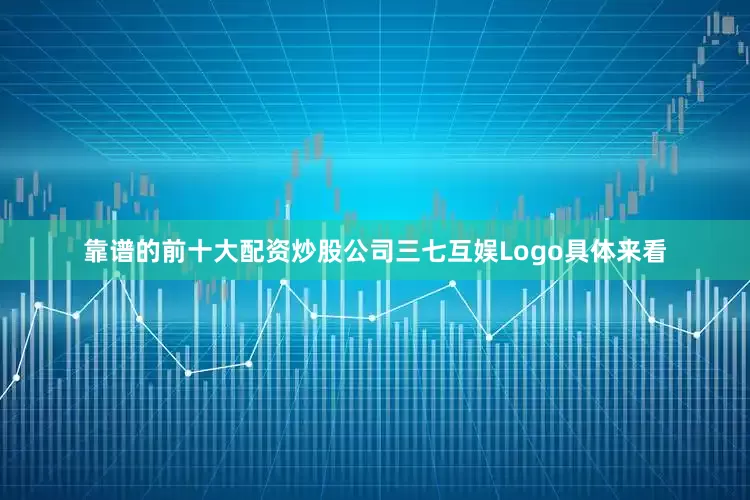 靠谱的前十大配资炒股公司　　三七互娱Logo　　具体来看